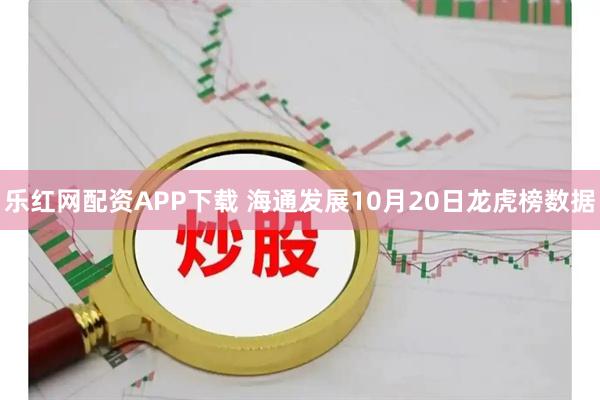 乐红网配资APP下载 海通发展10月20日龙虎榜数据