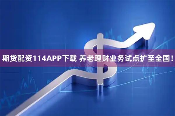 期货配资114APP下载 养老理财业务试点扩至全国！