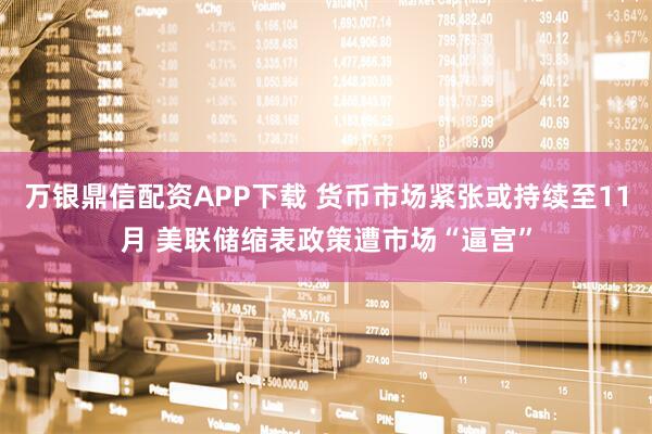万银鼎信配资APP下载 货币市场紧张或持续至11月 美联储缩表政策遭市场“逼宫”