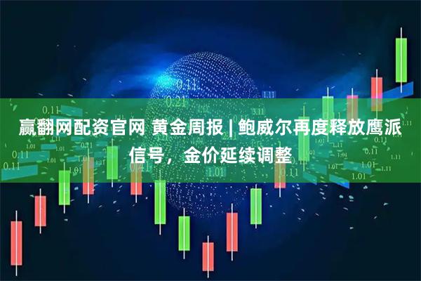 赢翻网配资官网 黄金周报 | 鲍威尔再度释放鹰派信号，金价延续调整