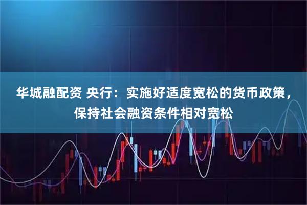华城融配资 央行：实施好适度宽松的货币政策，保持社会融资条件相对宽松