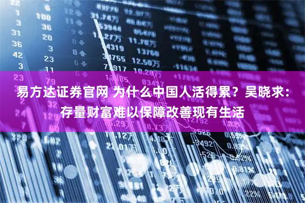 易方达证券官网 为什么中国人活得累？吴晓求：存量财富难以保障改善现有生活