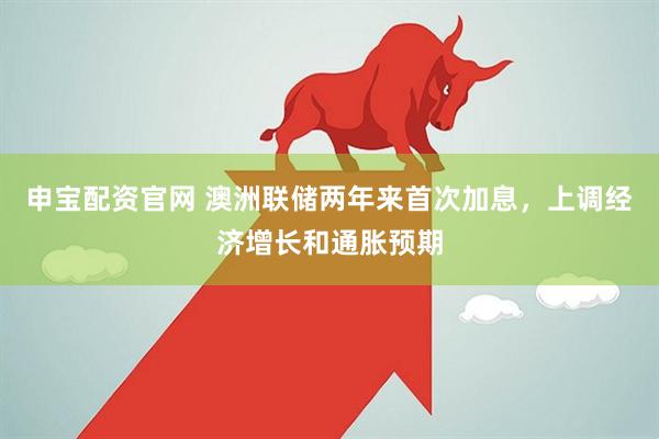 申宝配资官网 澳洲联储两年来首次加息，上调经济增长和通胀预期