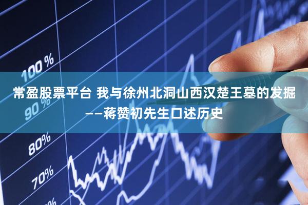 常盈股票平台 我与徐州北洞山西汉楚王墓的发掘——蒋赞初先生口述历史